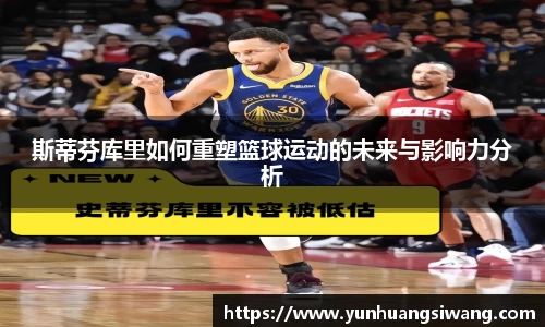 斯蒂芬库里如何重塑篮球运动的未来与影响力分析