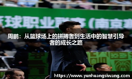 周鹏：从篮球场上的拼搏者到生活中的智慧引导者的成长之路
