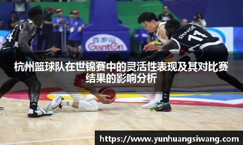 杭州篮球队在世锦赛中的灵活性表现及其对比赛结果的影响分析