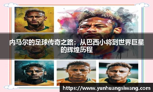 内马尔的足球传奇之路：从巴西小将到世界巨星的辉煌历程