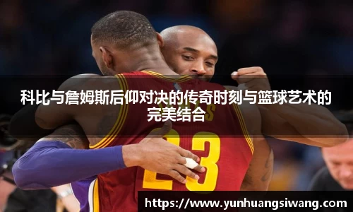 科比与詹姆斯后仰对决的传奇时刻与篮球艺术的完美结合