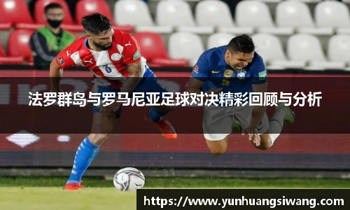 法罗群岛与罗马尼亚足球对决精彩回顾与分析
