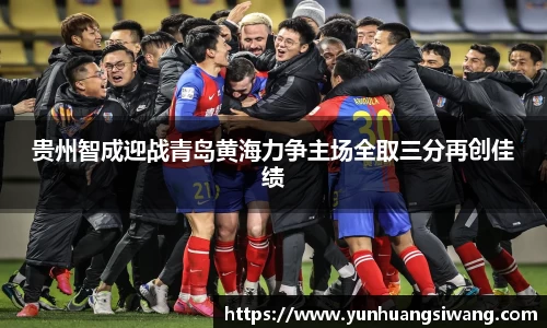 贵州智成迎战青岛黄海力争主场全取三分再创佳绩