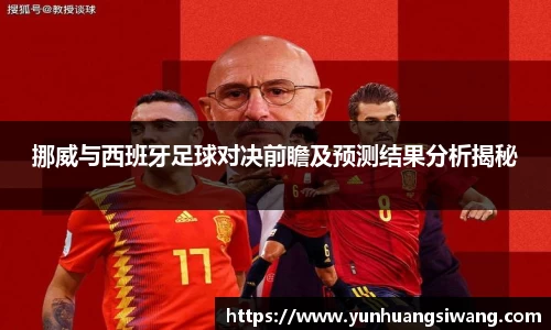 挪威与西班牙足球对决前瞻及预测结果分析揭秘
